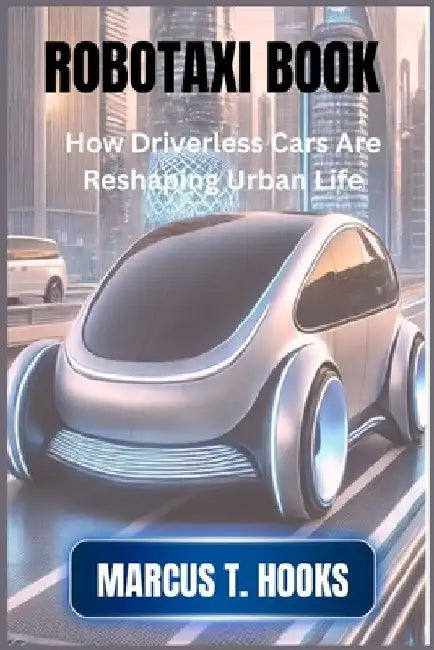Robotaxi Book: How Driverless Cars Are Reshaping Urban Life by Marcus T. Hooks