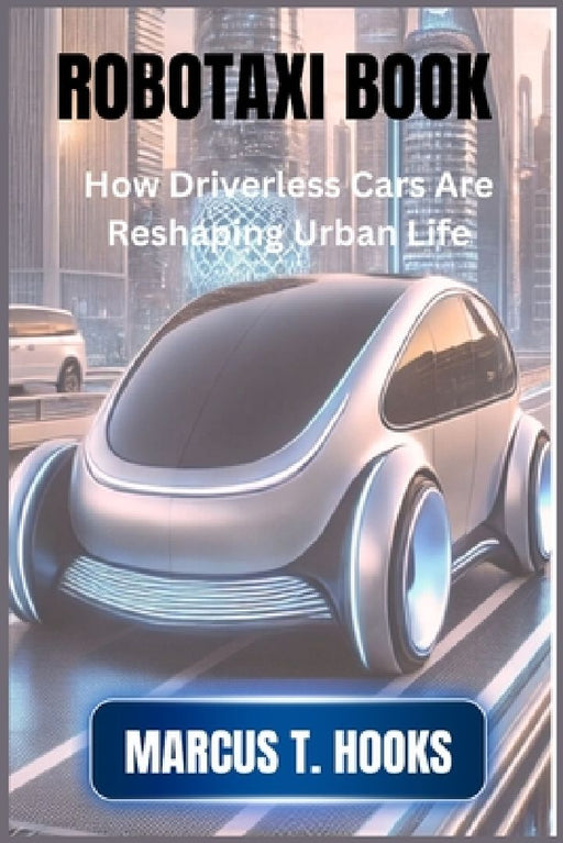 Robotaxi Book: How Driverless Cars Are Reshaping Urban Life by Marcus T. Hooks