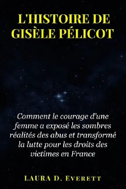 L'Histoire de Gisèle Pélicot: Comment le courage d'une femme a exposé les sombres réalités des abus et transformé la lutte pour les droits des victi by Laura D. Everett