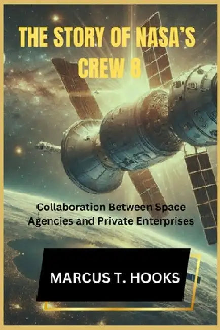 The Story of Nasa's Crew 8: Collaboration Between Space Agencies and Private Enterprises by Marcus T. Hooks