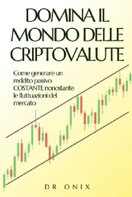Domina Il Mondo Delle Criptovalute: Come generare un reddito passivo COSTANTE nonostante le fluttuazioni del mercato by Onix