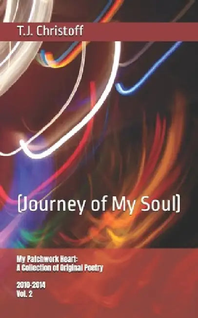 My Patchwork Heart: A Collection of Original Poetry: (Journey of My Soul) by T. J. Christoff