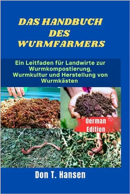 Das Handbuch Des Wurmfarmers: Ein Leitfaden für Landwirte zur Wurmkompostierung, Wurmkultur und Herstellung von Wurmkästen by T. Hansen, Don