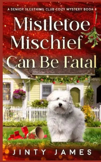 Mistletoe Mischief Can Be Fatal: A Senior Sleuthing Club Cozy Mystery - Book 8 by Jinty James