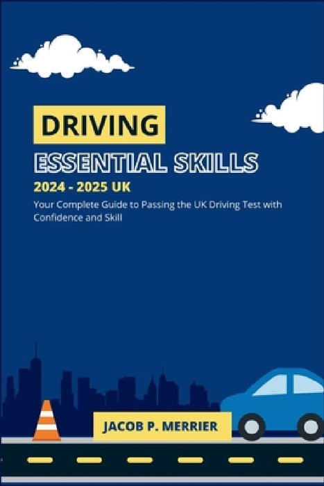 Driving - The Essential Skills 2024 - 2025 UK: Your Complete Guide to Passing the UK Driving Test with Confidence and Skill by Jacob P. Merrier