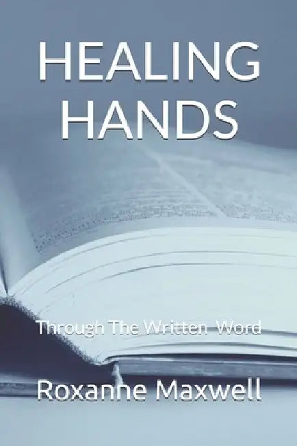 Healing Hands: Through The Written Word by Roxanne Maxwell
