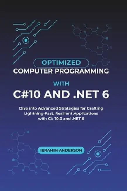 Optimized Computer Programming With C#10 And .NET 6: Dive into Advanced Strategies for Crafting Lightning-Fast, Resilient Applications with C# 10.0 an by Ibrahim Anderson