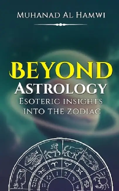 Beyond Astrology: Esoteric Insights Into The Zodiac by Muhanad Al Hamwi