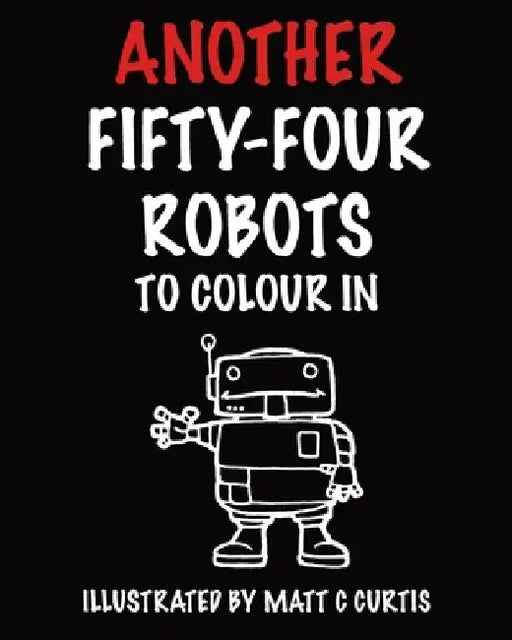 Another Fifty-Four Robots To Colour In by Matthew C. Curtis