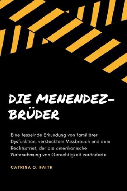 Die Menendez-Brüder: Eine fesselnde Erkundung von familiärer Dysfunktion, verstecktem Missbrauch und dem Rechtsstreit, der die amerikanisch by Catrina O. Faith