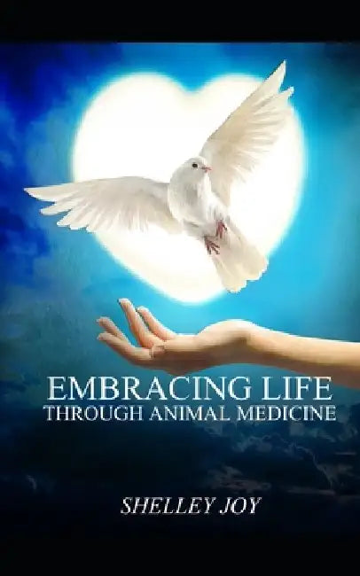 Embracing Life Through Animal Medicine by Shelley Joy