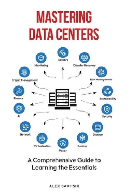 Mastering Data Centers: A Comprehensive Guide to Learning the Essentials by Alex Bakhshi
