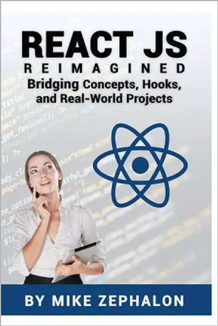 React JS Reimagined: Bridging Concepts, Hooks, and Real-World Projects by Zephalon, Mike
