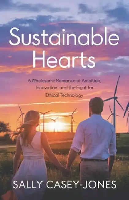 Sustainable Hearts: A Wholesome Romance of Ambition, Innovation, and the Fight for Ethical Technology by Sally Casey-Jones