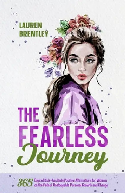 The Fearless Journey: 365 Days of Kick-Ass Daily Positive Affirmations for Women on the Path of Unstoppable Personal Growth and Change by Lauren Brentley