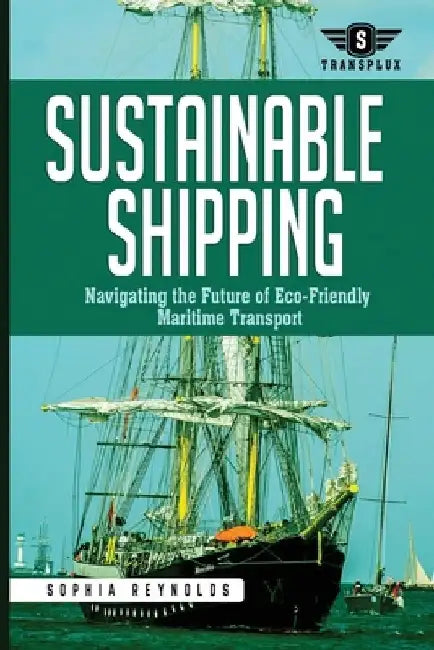Sustainable Shipping: Navigating the Future of Eco-Friendly Maritime Transport by Sophia Reynolds