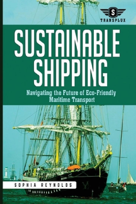 Sustainable Shipping: Navigating the Future of Eco-Friendly Maritime Transport by Sophia Reynolds