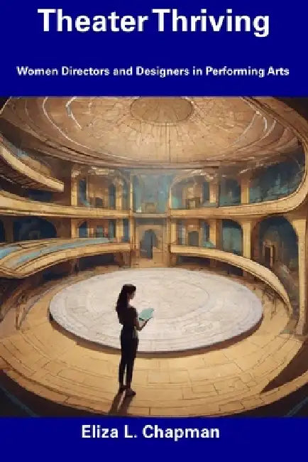 Theater Thriving: Women Directors and Designers in Performing Arts by Eliza L. Chapman
