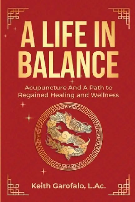 A Life In Balance: Acupuncture And A Path To Regained Health And Wellness by Keith Garofalo L. Ac