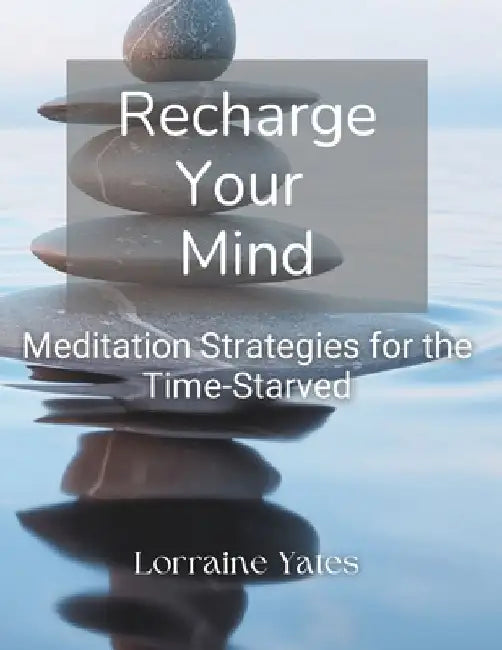 Recharge Your Mind: Meditation Strategies for the Time-Starved by Lorraine Yates