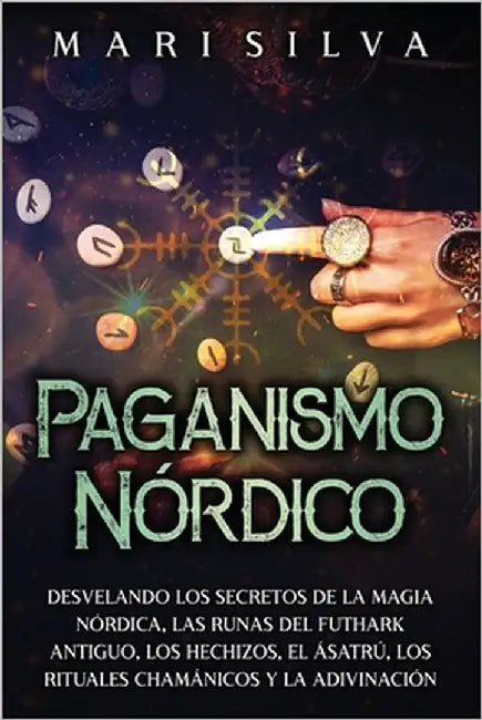 Paganismo nórdico: Desvelando los secretos de la magia nórdica, las runas del Futhark antiguo, los hechizos, el Ásatrú, los rituales cham by Silva, Mari