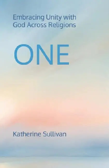 One: Embracing Unity with God Across Religions by Katherine Sullivan