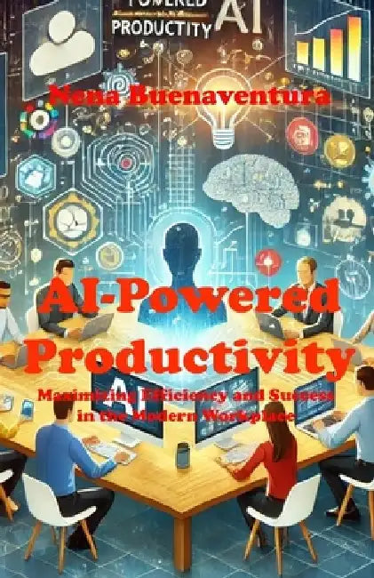 AI-Powered Productivity: Maximizing Efficiency and Success in the Modern Workplace by Nena Buenaventura