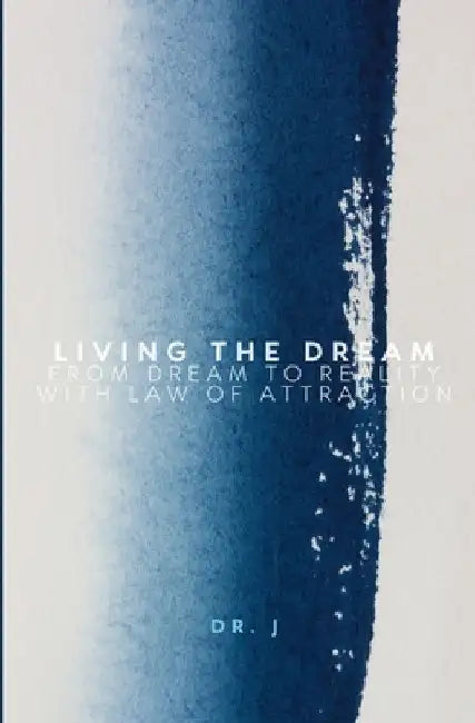 Living the Dream: From Dream to Reality with Law of Attraction by J.
