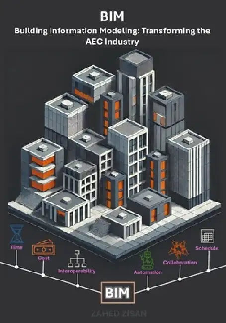 Building Information Modeling: Transforming the AEC Industry: A Comprehensive Guide to the Future of Design, Construction, and Project Management by Zahed Zisan