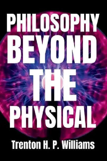 Philosophy Beyond the Physical: A Guide to Metaphysics by Trenton H. P. Williams