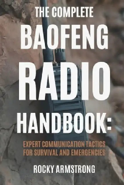 The Complete Baofeng Radio Handbook: Expert Communication Tactics for Survival and Emergencies by Rocky Armstrong