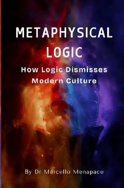 Metaphysical Logic: How Logic Dismisses Modern Culture by Marcello Menapace