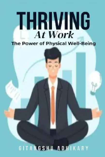 Thriving at Work: The Power of Physical Well-Being by Gitangshu Adhikary
