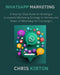 WhatsApp Marketing: A Step-by-Step Guide for Building a Successful Marketing Strategy to Harness the Power of WhatsApp for Campaigns by Chris Kirton