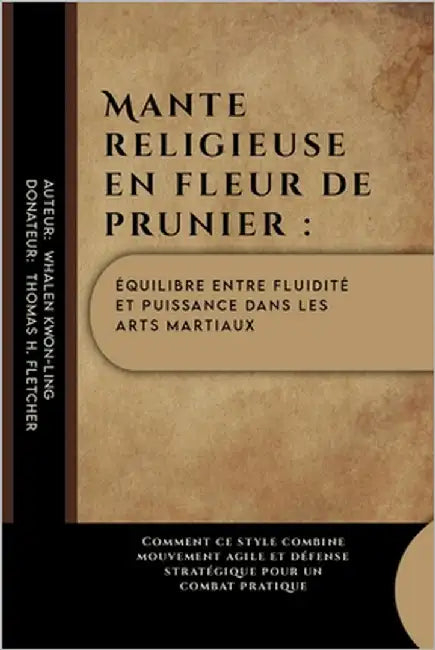 Mante religieuse en fleur de prunier: équilibre entre fluidité et puissance dans les arts martiaux: Comment ce style combine mouvement agile et défens by Fletcher, Thomas H.