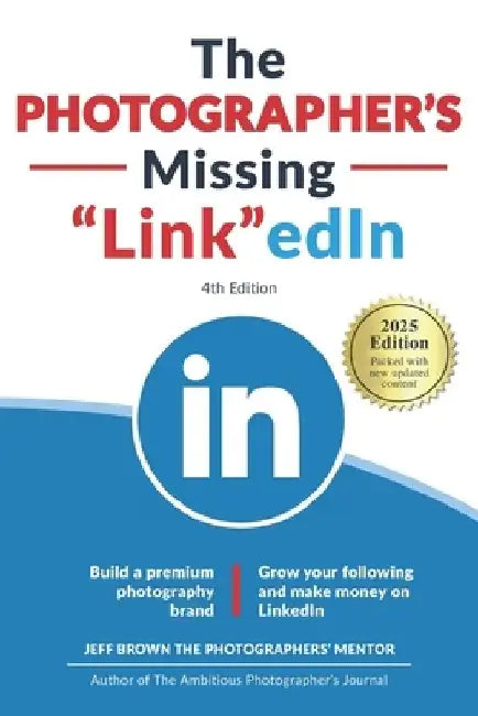 The Photographer's Missing LinkedIn 4th Edition: Build a Premium Photography Brand and Grow Your Following on LinkedIn by Jeff Brown