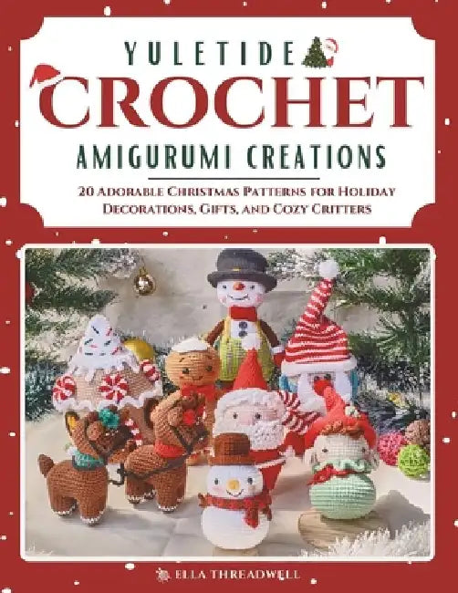 Yuletide Crochet Amigurumi Creations: 20 Adorable Christmas Patterns for Holiday Decorations, Gifts, and Cozy Critters by Ella Threadwell