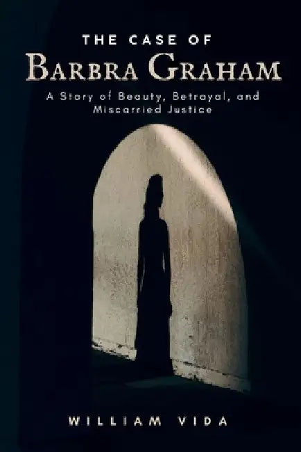 The case Of Barbra Graham: A Story of Beauty, Betrayal, and Miscarried Justice by William Vida