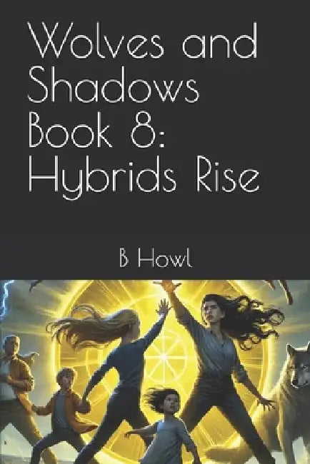 Wolves and Shadows Book 8: Hybrids Rise by B. Howl