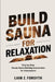 Build a Sauna for Relaxation: Step by Step Dream Sauna Building Instructions for Homeowners by Liam Z Forsyth