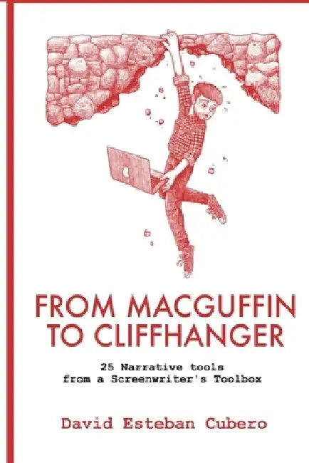 From MacGuffin to Cliffhanger: 25 Narrative Tools from the Screenwriter's Toolkit by David Esteban Cubero