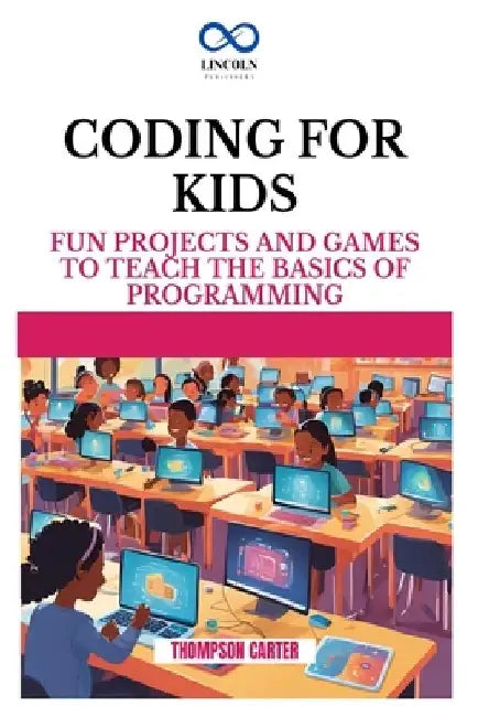 Coding for Kids: Fun Projects and Games to Teach the Basics of Programming by Thompson Carter