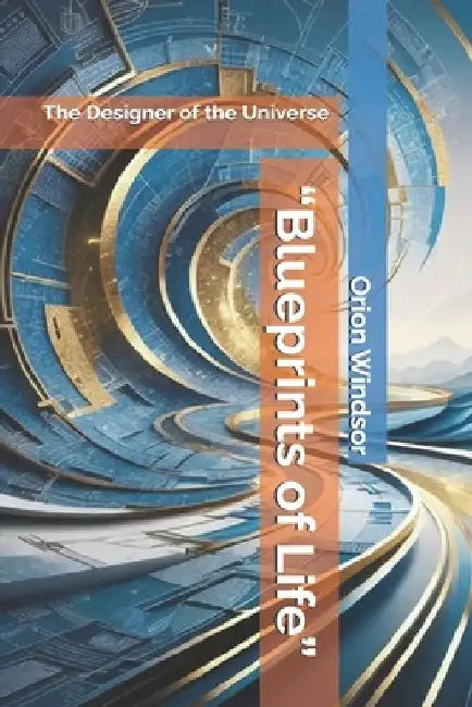 "Blueprints of Life": The Designer of the Universe by Orion Windsor