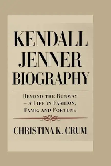 Kendall Jenner Biography: Beyond the Runway - A Life in Fashion, Fame, and Fortune by Christina K. Crum