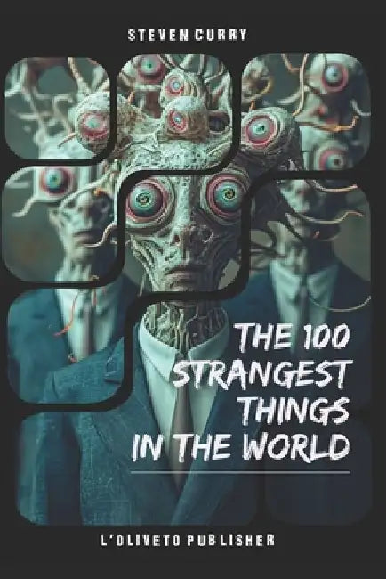 100 strangest things in the world: A journey through bizarre creatures, mysterious places, and unexplained phenomena that challenge our understanding by Steven Curry