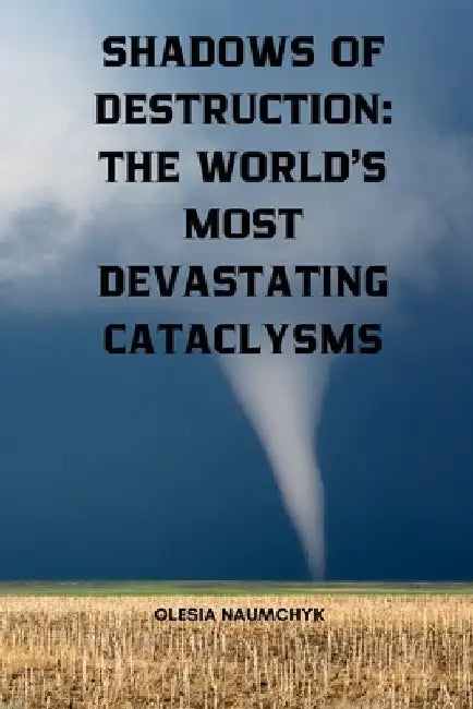 Shadows of Destruction: The World's Most Devastating Cataclysms by Olesia Naumchyk
