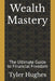 Wealth Mastery: The Ultimate Guide to Financial Freedom by Tyler James Hughes