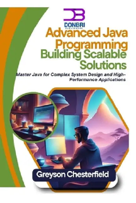 Advanced Java Programming: Building Scalable Solutions: Master Java for Complex System Design and High-Performance Applications by Greyson Chesterfield