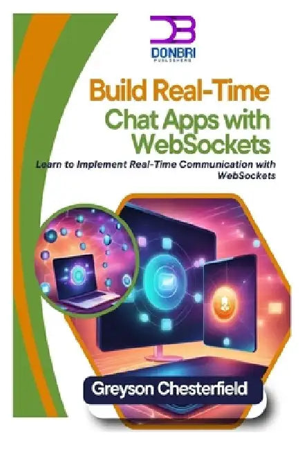 Build Real-Time Chat Apps with WebSockets: Learn to Implement Real-Time Communication with WebSockets by Greyson Chesterfield