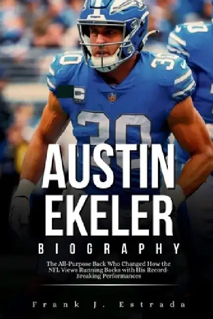 Austin Ekeler Biography: The All-Purpose Back Who Changed How the NFL Views Running Backs with His Record-Breaking Performances by Frank J. Estrada
